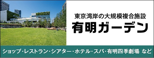 東京湾岸最大級の複合開発施設　有明ガーデン　ショップ・レストラン・シアター・ホテル・スパ・有明四季劇場 など